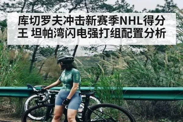 库切罗夫冲击新赛季NHL得分王 坦帕湾闪电强打组配置分析
